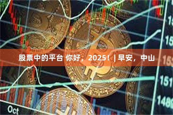 股票中的平台 你好，2025！| 早安，中山