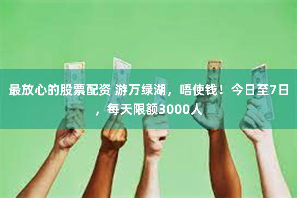 最放心的股票配资 游万绿湖，唔使钱！今日至7日，每天限额3000人