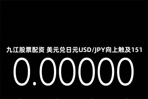 九江股票配资 美元兑日元USD/JPY向上触及151