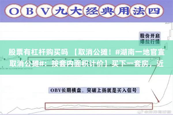 股票有杠杆购买吗 【取消公摊！#湖南一地官宣取消公摊#：按套内面积计价】买下一套房，近