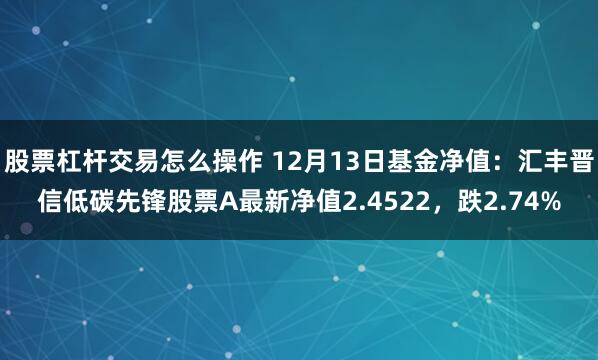 股票杠杆交易怎么操作 12月13日基金净值：汇丰晋信低碳先锋股票A最新净值2.4522，跌2.74%