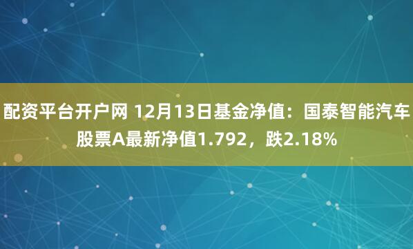 配资平台开户网 12月13日基金净值：国泰智能汽车股票A最新净值1.792，跌2.18%