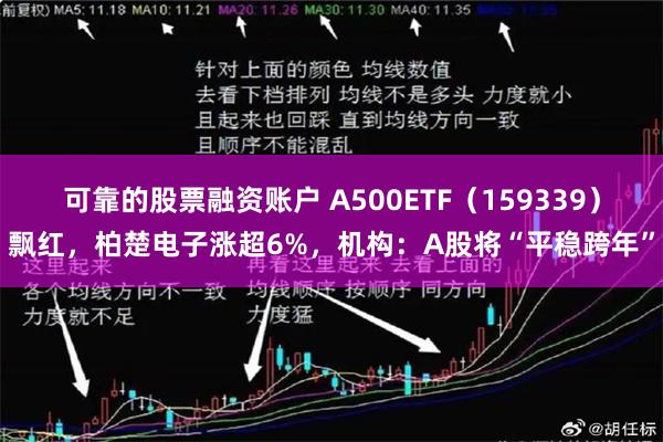 可靠的股票融资账户 A500ETF（159339）飘红，柏楚电子涨超6%，机构：A股将“平稳跨年”