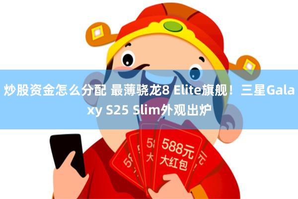 炒股资金怎么分配 最薄骁龙8 Elite旗舰！三星Galaxy S25 Slim外观出炉